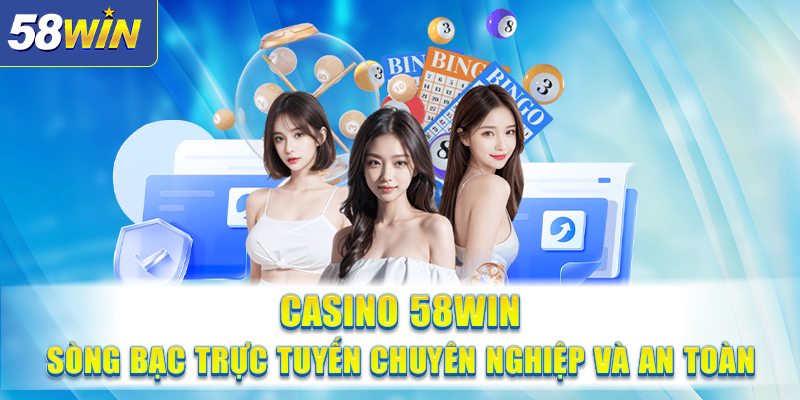 Casino 58WIN Song Bac Truc Tuyen Chuyen Nghiep va An Toan