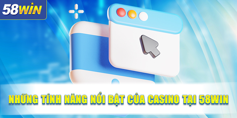 Nhung tinh nang noi bat cua Casino tai 58WIN