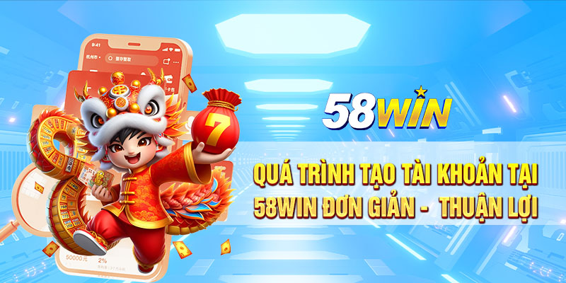 Qua trinh tao tai khoan tai 58win don gian thuan loi